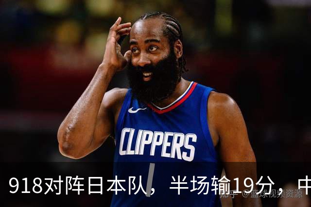 918对阵日本队，半场输19分，中国男篮危险，3人低迷，2短板拉胯